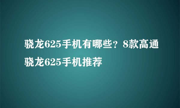 骁龙625手机有哪些？8款高通骁龙625手机推荐