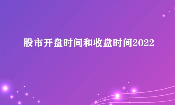 股市开盘时间和收盘时间2022