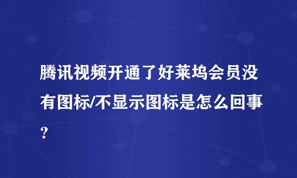 腾讯视频开通了好莱坞会员没有图标/不显示图标是怎么回事？
