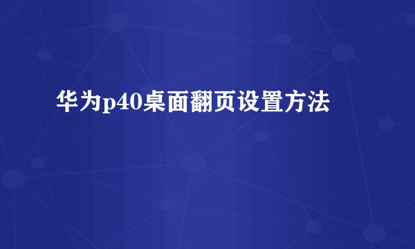 华为p40桌面翻页设置方法