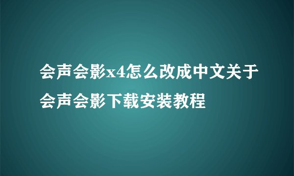 会声会影x4怎么改成中文关于会声会影下载安装教程