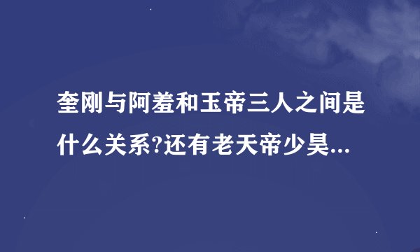 奎刚与阿羞和玉帝三人之间是什么关系?还有老天帝少昊。 是不是去蛮...
