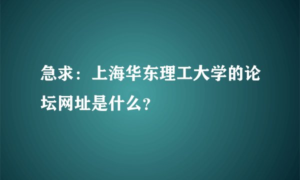 急求：上海华东理工大学的论坛网址是什么？