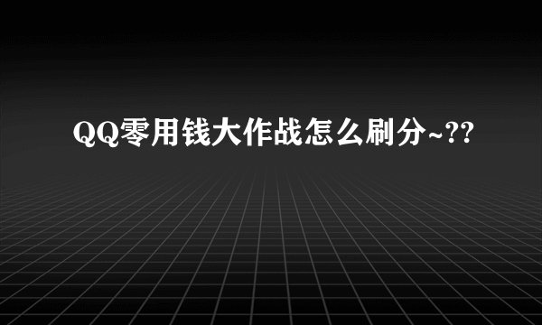 QQ零用钱大作战怎么刷分~??