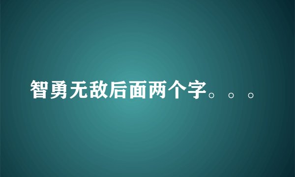 智勇无敌后面两个字。。。