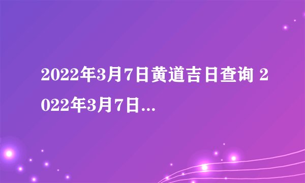 2022年3月7日黄道吉日查询 2022年3月7日五行穿衣指南