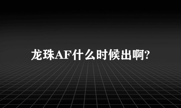 龙珠AF什么时候出啊?