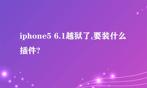 iphone5 6.1越狱了,要装什么插件?