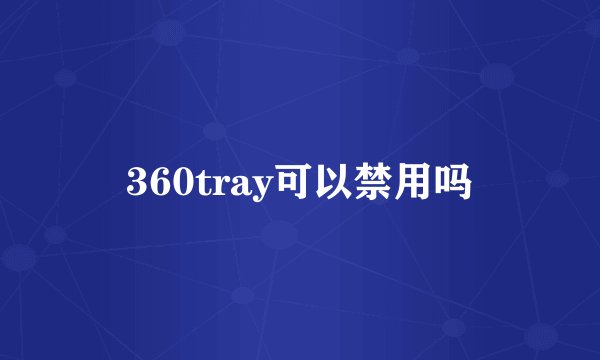 360tray可以禁用吗