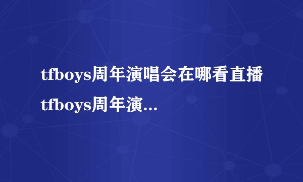 tfboys周年演唱会在哪看直播tfboys周年演唱会在哪个平台直播