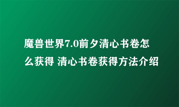 魔兽世界7.0前夕清心书卷怎么获得 清心书卷获得方法介绍