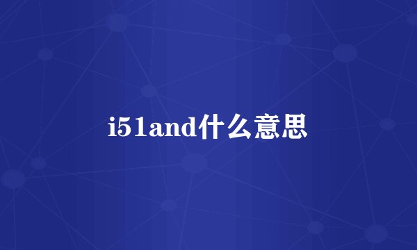 i51and什么意思