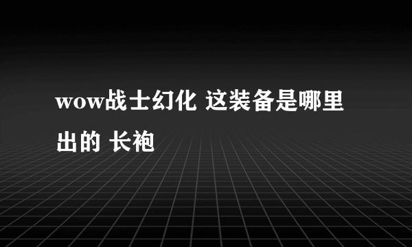 wow战士幻化 这装备是哪里出的 长袍