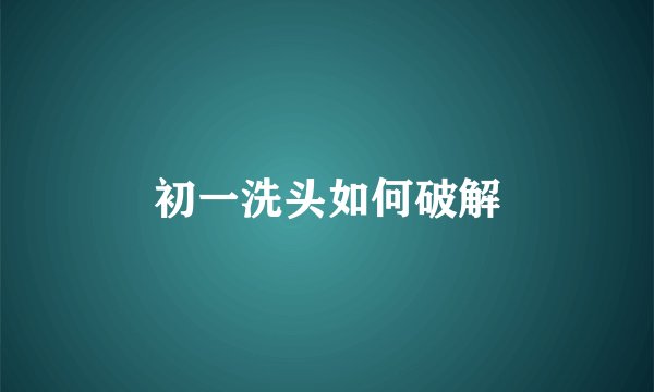 初一洗头如何破解