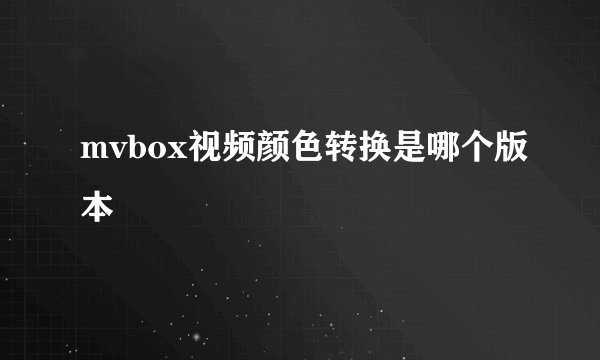 mvbox视频颜色转换是哪个版本
