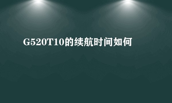 G520T10的续航时间如何