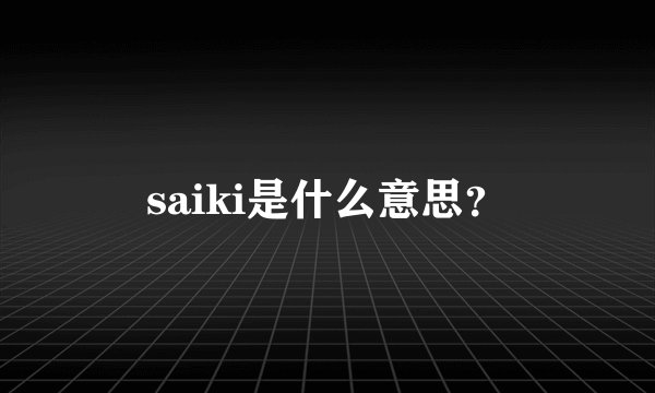 saiki是什么意思？