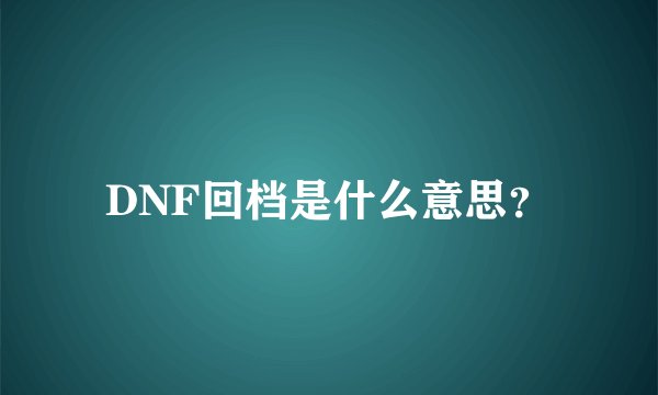 DNF回档是什么意思？