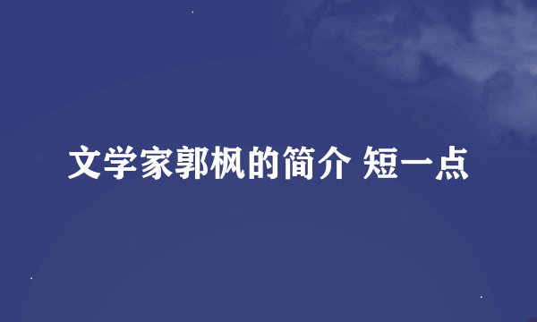 文学家郭枫的简介 短一点