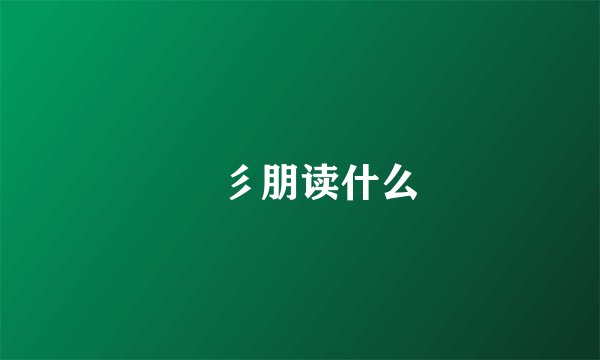 長彡朋读什么