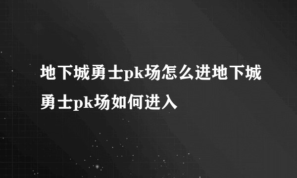 地下城勇士pk场怎么进地下城勇士pk场如何进入