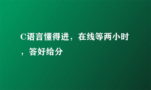 C语言懂得进，在线等两小时，答好给分
