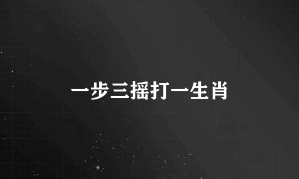 一步三摇打一生肖