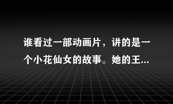 谁看过一部动画片，讲的是一个小花仙女的故事。她的王子就是一直陪伴她身边的……