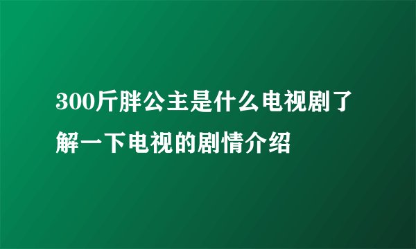 300斤胖公主是什么电视剧了解一下电视的剧情介绍