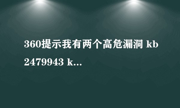 360提示我有两个高危漏洞 kb2479943 kb2483614 需要修复吗 ？谢谢 ！！