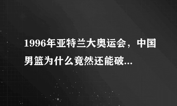 1996年亚特兰大奥运会，中国男篮为什么竟然还能破天荒的进八强