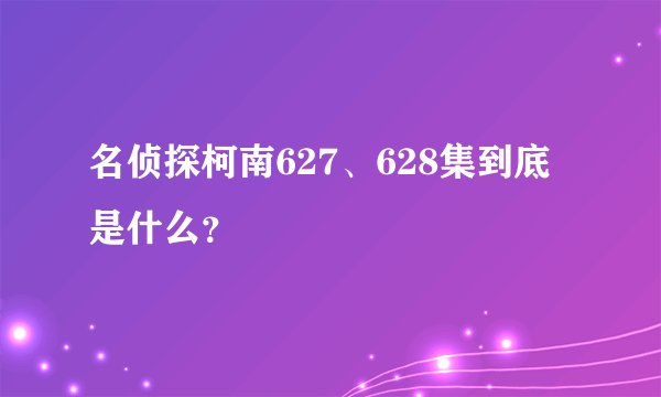名侦探柯南627、628集到底是什么？