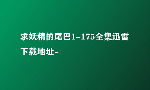 求妖精的尾巴1-175全集迅雷下载地址~