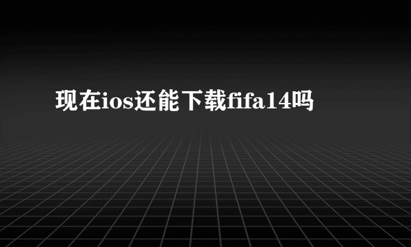现在ios还能下载fifa14吗
