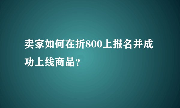 卖家如何在折800上报名并成功上线商品？