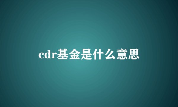 cdr基金是什么意思