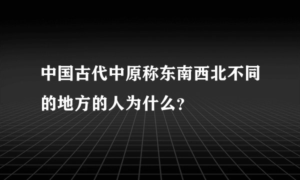 中国古代中原称东南西北不同的地方的人为什么？