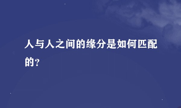 人与人之间的缘分是如何匹配的？