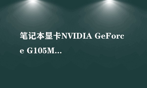 笔记本显卡NVIDIA GeForce G105M是不是独立显卡？
