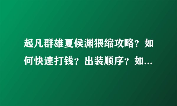 起凡群雄夏侯渊猥缩攻略？如何快速打钱？出装顺序？如何让对方以为没有夏侯？？1级就开始打野么？