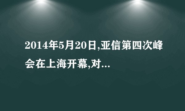 2014年5月20日,亚信第四次峰会在上海开幕,对此,下列说法正确的是（）。