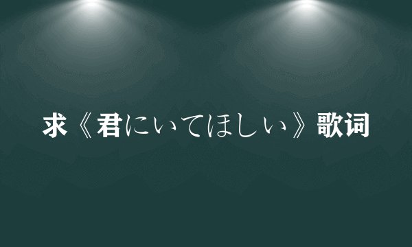 求《君にいてほしい》歌词