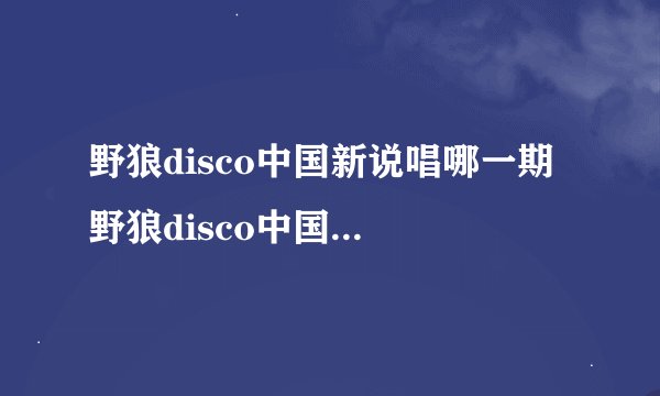 野狼disco中国新说唱哪一期 野狼disco中国新说唱哪期