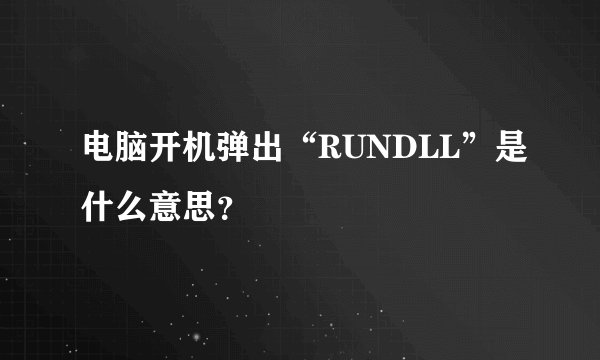 电脑开机弹出“RUNDLL”是什么意思？