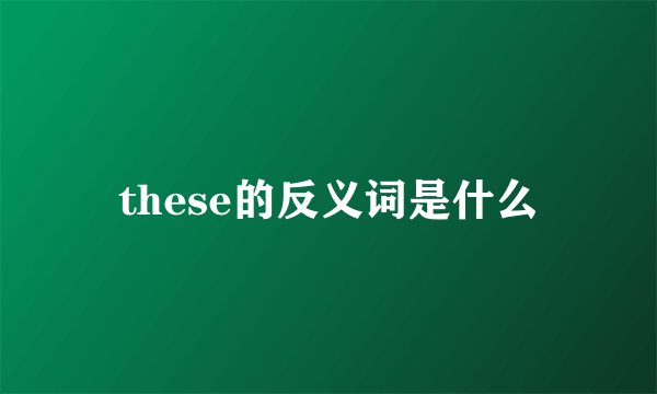 these的反义词是什么