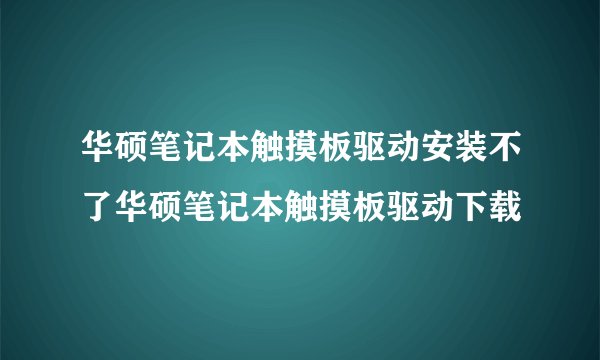 华硕笔记本触摸板驱动安装不了华硕笔记本触摸板驱动下载