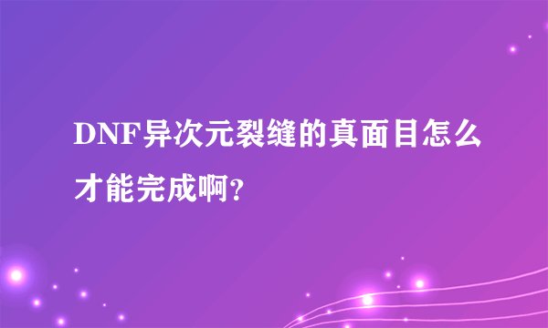 DNF异次元裂缝的真面目怎么才能完成啊？