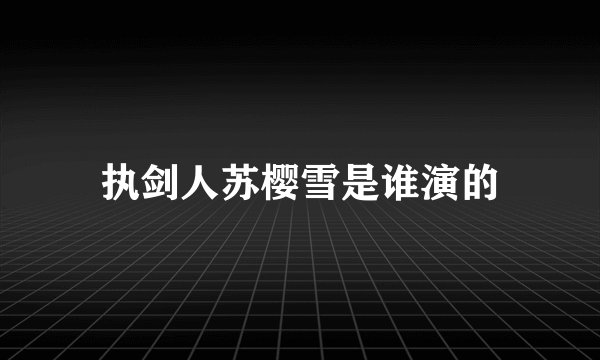 执剑人苏樱雪是谁演的
