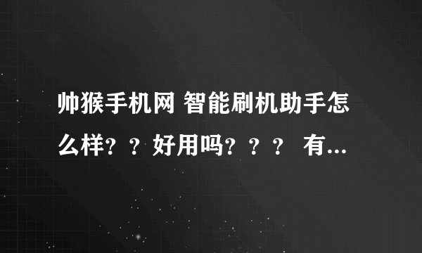 帅猴手机网 智能刷机助手怎么样？？好用吗？？？ 有在使用的同行吗？给个建议！！！ 用哪个好！！！