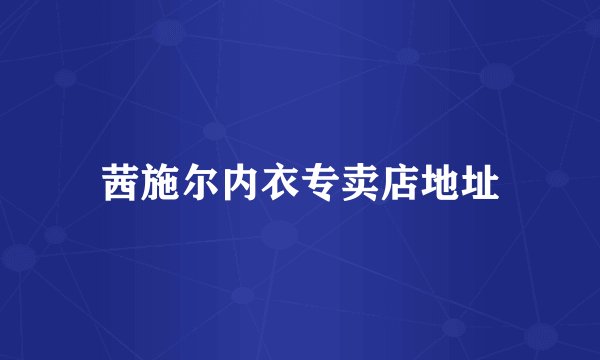 茜施尔内衣专卖店地址